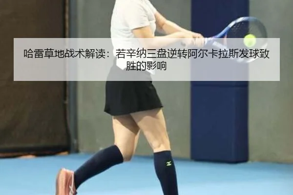 哈雷草地战术解读：若辛纳三盘逆转阿尔卡拉斯发球致胜的影响