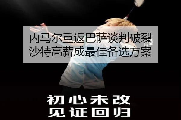 内马尔重返巴萨谈判破裂 沙特高薪成最佳备选方案